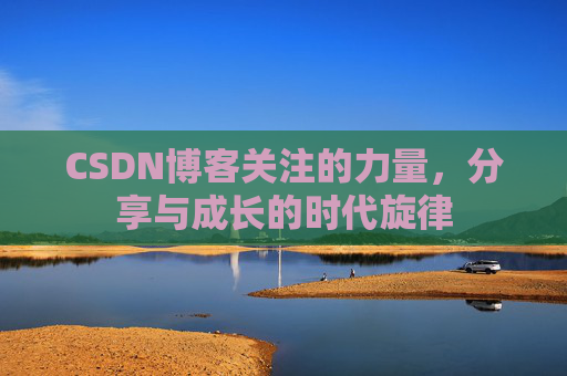 CSDN博客关注的力量,分享与成长的时代旋律 CSDN博客关注的力量,分享与成长的时代旋律